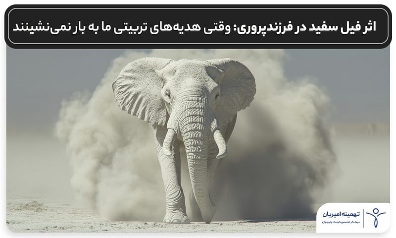 اثر فیل سفید در فرزندپروری: وقتی هدیههای تربیتی ما به بار نمینشینند نویسنده: تهمینه امیریان روانشناس و درمانگر تخصصی کودک و نوجوان